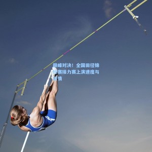 【爱游戏体育】巅峰对决！全国田径锦标赛接力赛上演速度与激情