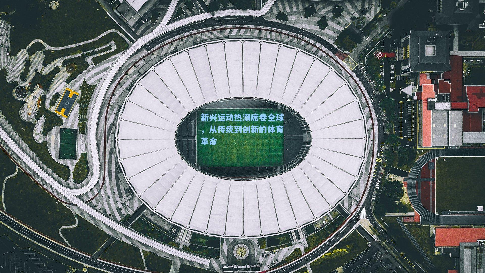 新兴运动热潮席卷全球，从传统到创新的体育革命