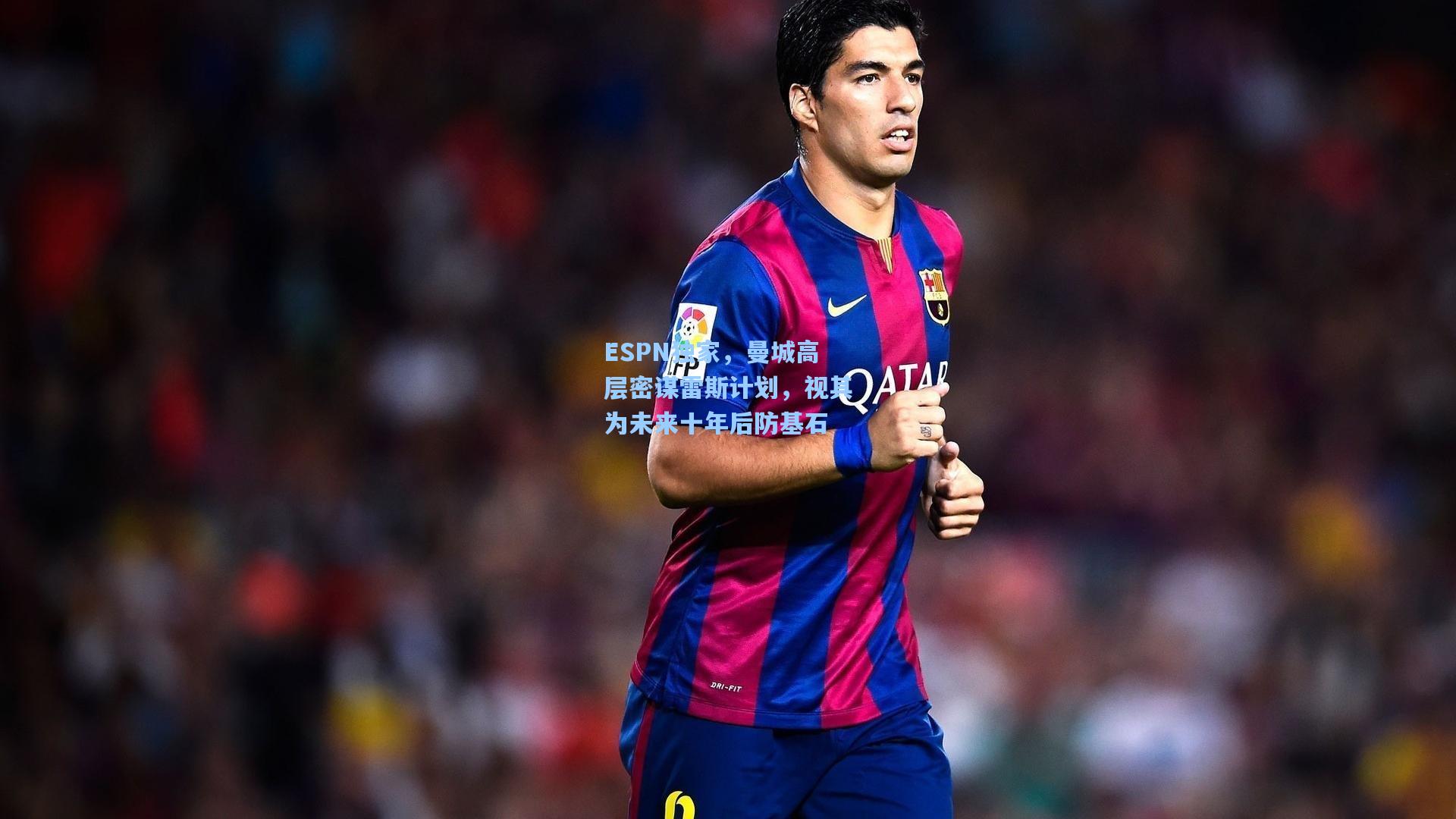 ESPN独家，曼城高层密谋雷斯计划，视其为未来十年后防基石